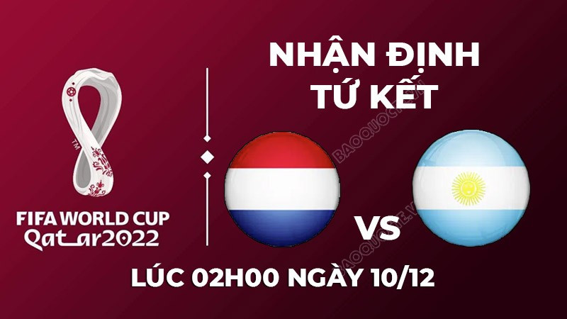 Nhận định trận đấu giữa Hà Lan vs Argentina, 02h00 ngày 10/12 - lịch thi đấu vòng tứ kết World Cup 2022