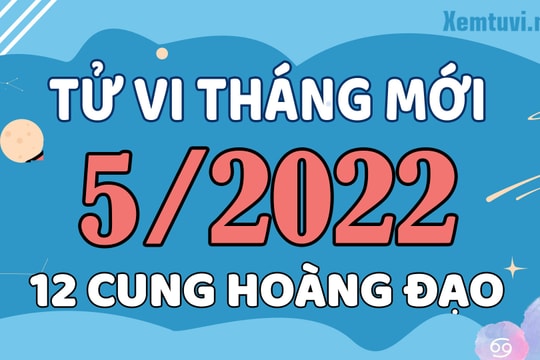 Tử vi tháng 5/2022 của 12 cung hoàng đạo: Thiên Bình được mọi người khen ngợi