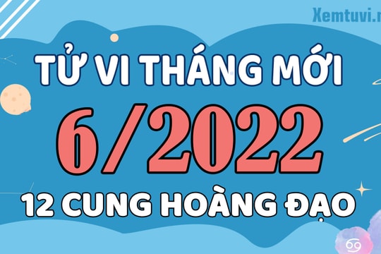 Tử vi tháng 6/2022 của 12 cung hoàng đạo: Cự Giải có tinh thần phấn chấn, tích cực