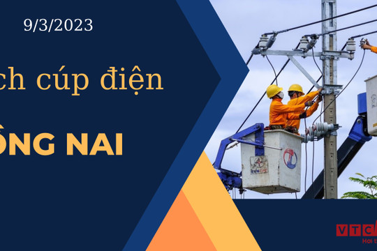Lịch cúp điện hôm nay ngày 9/3/2023 tại Đồng Nai