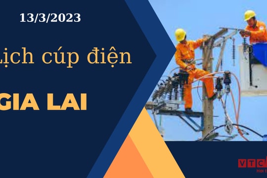 Lịch cúp điện hôm nay ngày 13/3/2023 tại Gia Lai