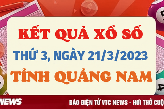 Trực tiếp kết quả xổ số Quảng Nam hôm nay 21/3/2023 - XSQNA 21/3