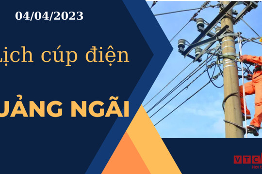 Lịch cúp điện hôm nay tại Quảng Ngãi ngày 04/04/2023
