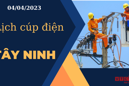 Lịch cúp điện hôm nay tại Tây Ninh ngày 04/04/2023