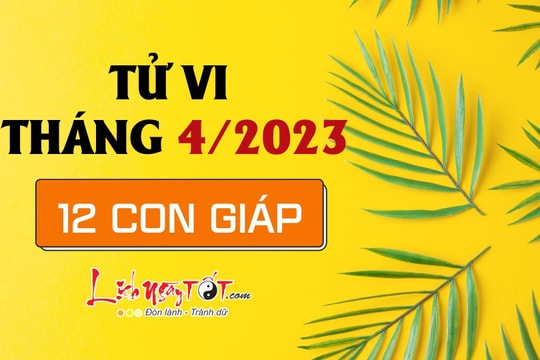 Tử vi tháng 4/2023 của 12 con giáp âm lịch: Ai biết khai thác các cơ hội để gia tăng tài lộc?