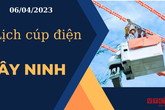 Lịch cúp điện hôm nay tại Tây Ninh ngày 06/04/2023
