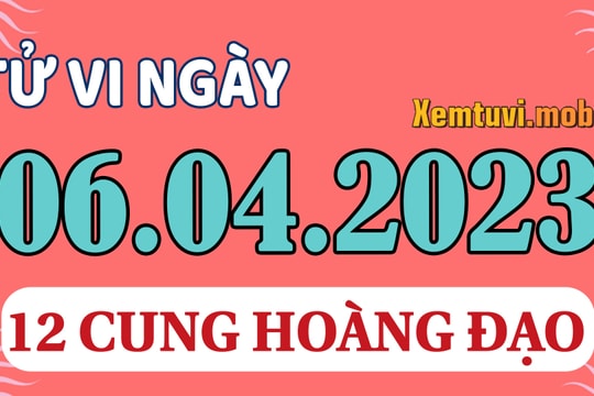 Tử vi 12 cung hoàng đạo ngày 6/4/2023