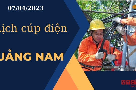 Lịch cúp điện hôm nay tại Quảng Nam ngày 07/04/2023