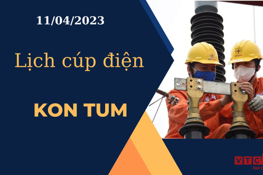 Lịch cúp điện hôm nay ngày 11/04/2023 tại Kon Tum