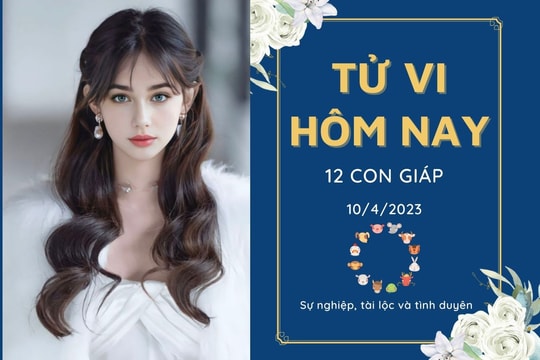 Tử vi hàng ngày hôm nay của 12 con giáp 10/4/2023