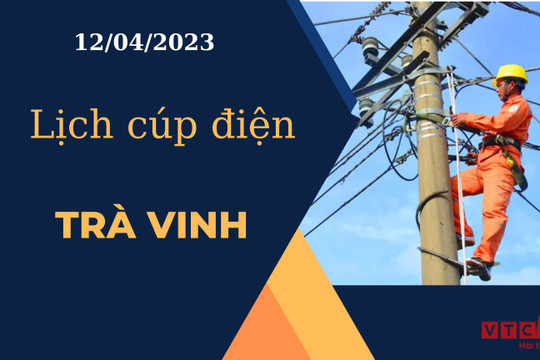 Lịch cúp điện hôm nay tại Trà Vinh ngày 12/04/2023
