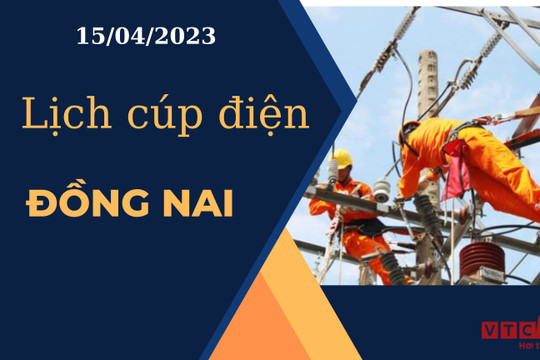 Lịch cúp điện hôm nay ngày 15/04/2023 tại Đồng Nai