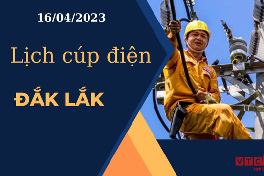 Lịch cúp điện hôm nay ngày 16/04/2023 tại Đắk Lắk