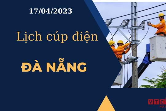Lịch cúp điện hôm nay tại Đà Nẵng ngày 17/04/2023
