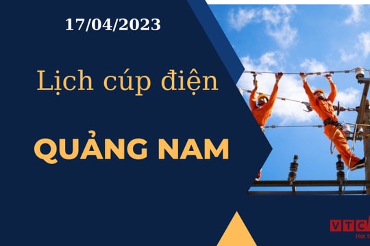 Lịch cúp điện hôm nay tại Quảng Nam ngày 17/04/2023