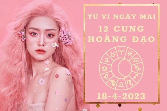 Tử vi ngày mai của 12 cung hoàng đạo 18/4/2023: Nhân Mã tài lộc kém vượng, Song Ngư tình duyên viên mãn