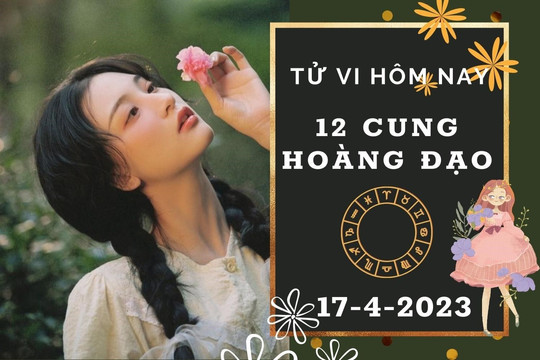 Tử vi hôm nay của 12 cung hoàng đạo ngày 17/4/2023: Sư Tử tài lộc ổn định, Song Ngư tình cảm kém hài hòa