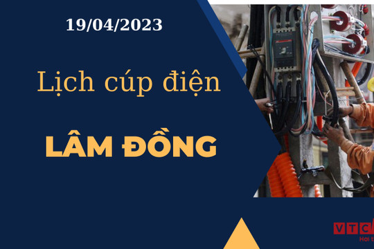 Lịch cúp điện hôm nay tại Lâm Đồng ngày 19/04/2023