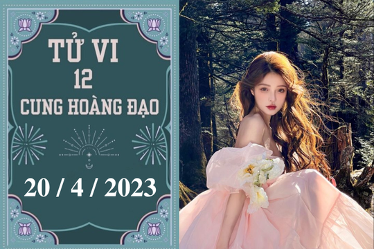 Tử vi 12 cung hoàng đạo ngày mai 20/4/2023