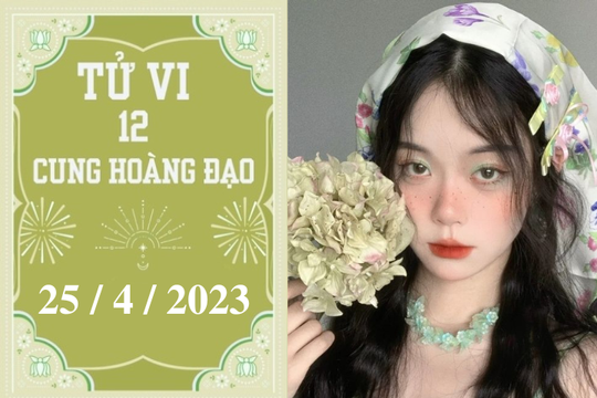 Tử vi vui 12 cung hoàng đạo ngày 25/4/2023