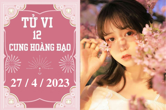 Tử vi 12 cung hoàng đạo ngày 27/4/2023