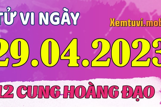 Tử vi ngày 29/4/2023 của 12 cung hoàng đạo