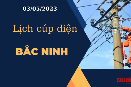 Lịch cúp điện hôm nay tại Bắc Ninh ngày 03/05/2023