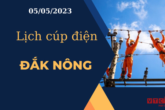 Lịch cúp điện hôm nay tại Đắk Nông ngày 05/05/2023