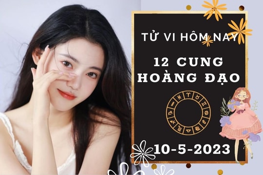 Tử vi hôm nay của 12 cung hoàng đạo ngày 10/5/2023: Cự Giải trục trặc công việc, Bảo Bình tài lộc may mắn
