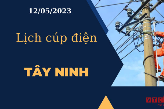 Lịch cúp điện hôm nay tại Tây Ninh ngày 12/05/2023