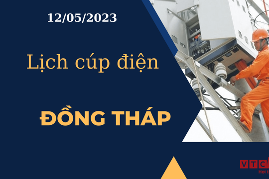 Lịch cúp điện hôm nay ngày 12/05/2023 tại Đồng Tháp