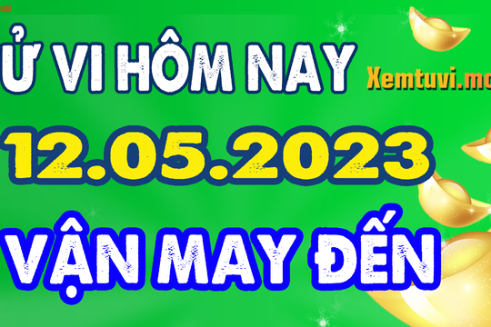 Tử vi ngày 12/5/2023 của 12 con giáp thứ 6