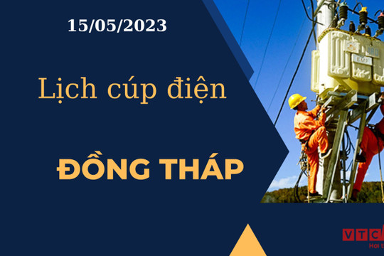 Lịch cúp điện hôm nay ngày 15/05/2023 tại Đồng Tháp