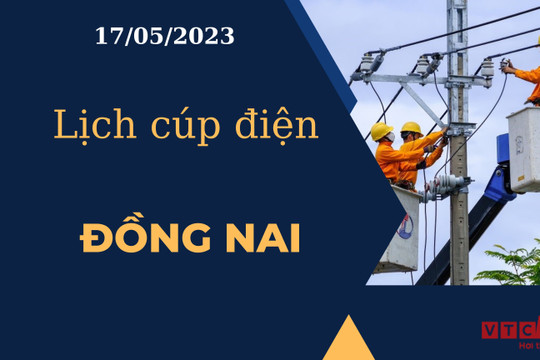 Lịch cúp điện hôm nay ngày 17/05/2023 tại Đồng Nai