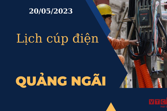 Lịch cúp điện hôm nay tại Quảng Ngãi ngày 20/05/2023