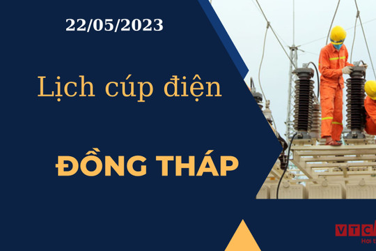 Lịch cúp điện hôm nay ngày 22/05/2023 tại Đồng Tháp