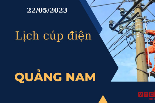 Lịch cúp điện hôm nay tại Quảng Nam ngày 22/05/2023