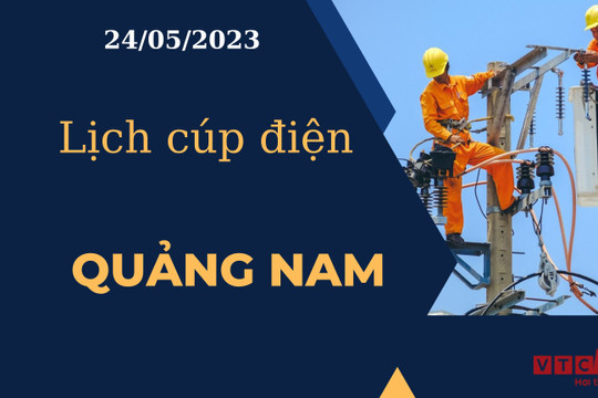 Lịch cúp điện hôm nay tại Quảng Nam ngày 24/05/2023