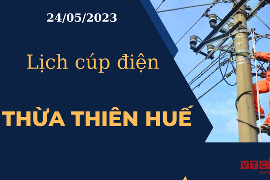 Lịch cúp điện hôm nay tại Thừa Thiên Huế ngày 24/05/2023