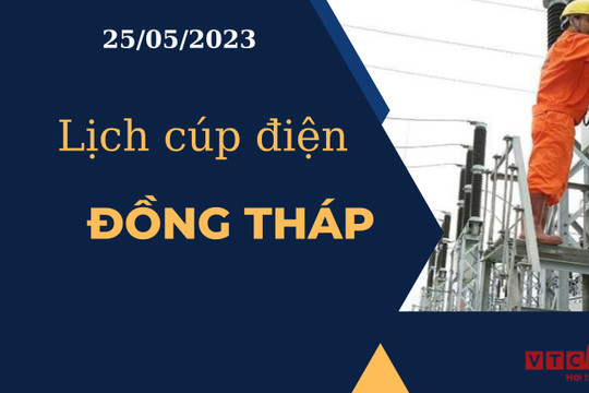 Lịch cúp điện hôm nay ngày 25/05/2023 tại Đồng Tháp