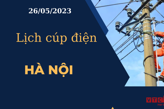 Lịch cúp điện hôm nay tại Hà Nội ngày 26/05/2023