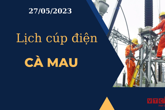Lịch cúp điện hôm nay ngày 27/05/2023 tại Cà Mau