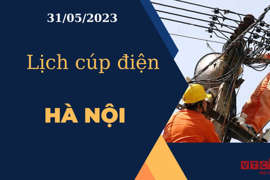 Lịch cúp điện hôm nay tại Hà Nội ngày 31/05/2023
