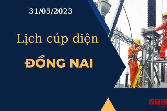 Lịch cúp điện hôm nay ngày 31/05/2023 tại Đồng Nai