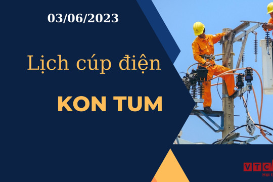 Lịch cúp điện hôm nay tại Kon Tum ngày 03/06/2023