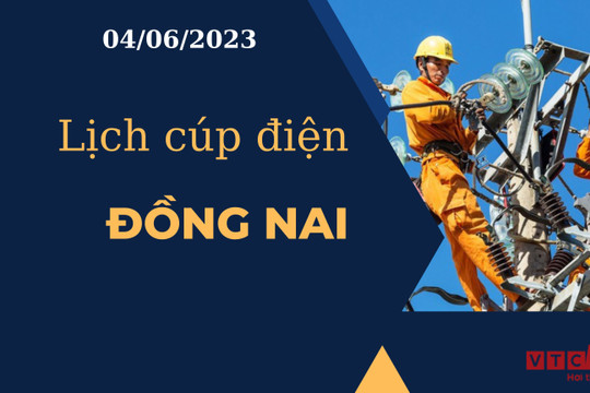 Lịch cúp điện hôm nay ngày 04/06/2023 tại Đồng Nai