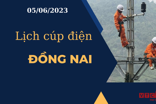 Lịch cúp điện hôm nay ngày 05/06/2023 tại Đồng Nai