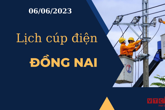 Lịch cúp điện hôm nay ngày 06/06/2023 tại Đồng Nai