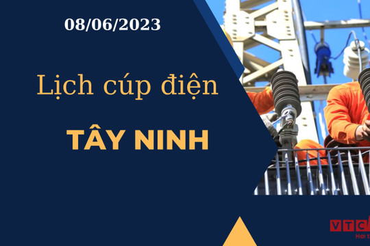 Lịch cúp điện hôm nay ngày 08/06/2023 tại Tây Ninh