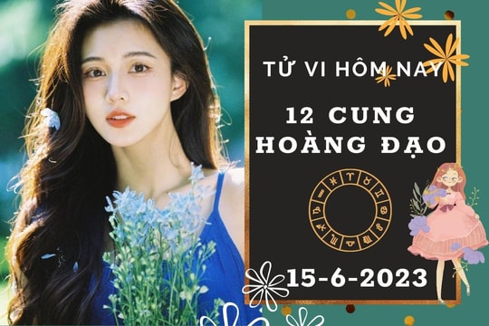 Tử vi hôm nay của 12 cung hoàng đạo ngày 15/6